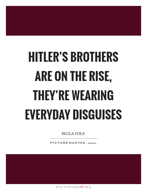 Hitler's brothers are on the rise, they're wearing everyday disguises Picture Quote #1