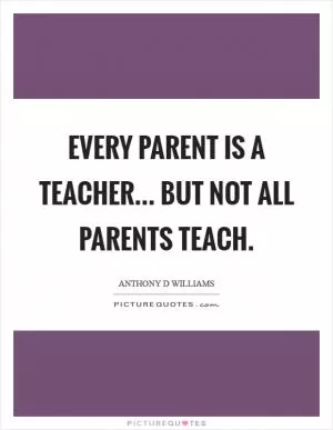 Every parent is a teacher... But not all parents teach Picture Quote #1