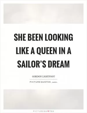 She been looking like a queen in a sailor’s dream Picture Quote #1