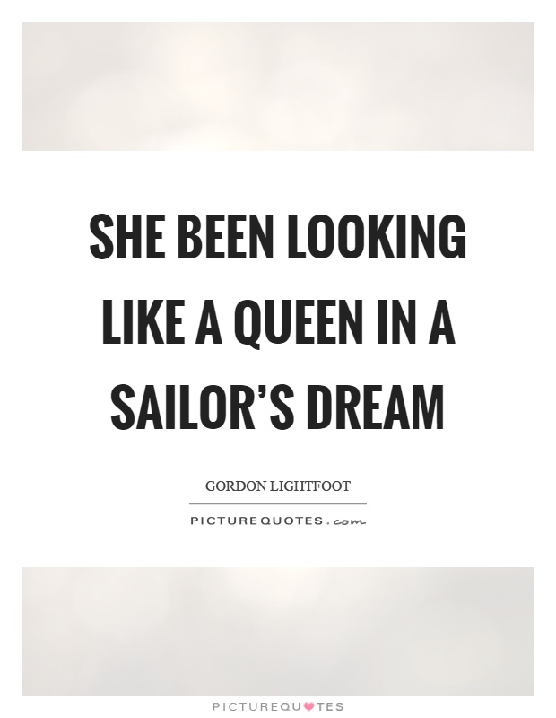She been looking like a queen in a sailor's dream Picture Quote #1
