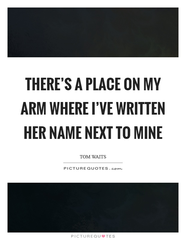 There's a place on my arm where I've written her name next to mine Picture Quote #1