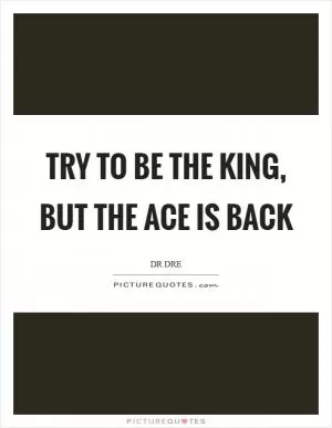 Try to be the king, but the ace is back Picture Quote #1