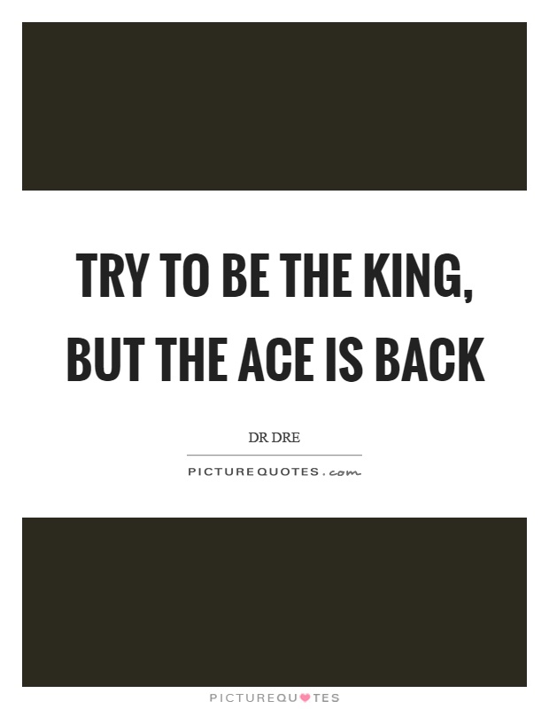 Try to be the king, but the ace is back Picture Quote #1