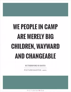 We people in camp are merely big children, wayward and changeable Picture Quote #1