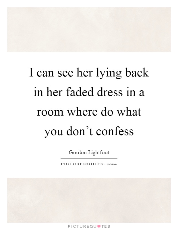 I can see her lying back in her faded dress in a room where do what you don't confess Picture Quote #1