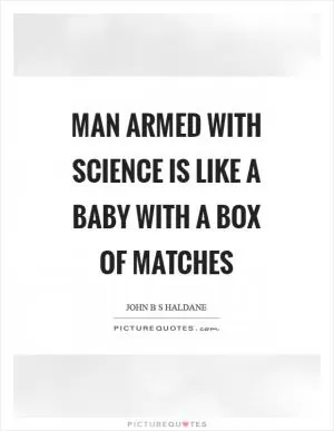Man armed with science is like a baby with a box of matches Picture Quote #1