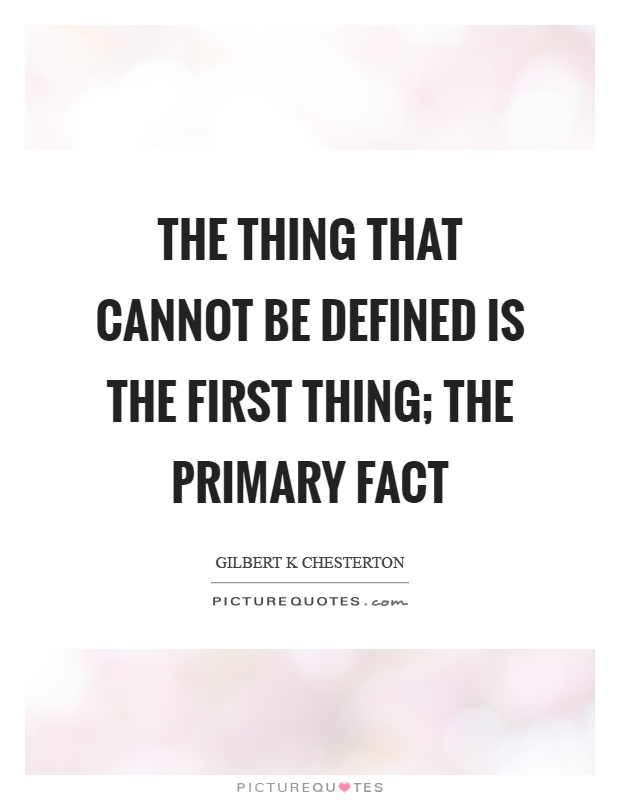 The thing that cannot be defined is the first thing; the primary fact Picture Quote #1