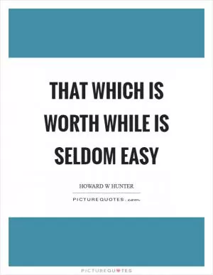 That which is worth while is seldom easy Picture Quote #1