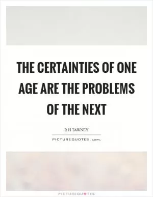 The certainties of one age are the problems of the next Picture Quote #1