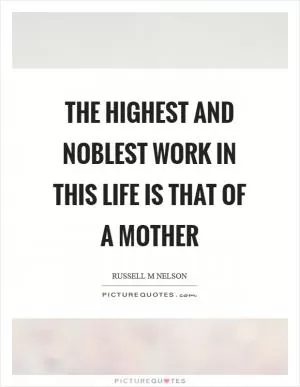 The highest and noblest work in this life is that of a mother Picture Quote #1