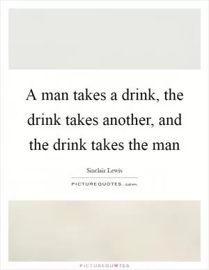 A man takes a drink, the drink takes another, and the drink takes the man Picture Quote #1