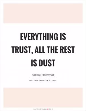 Everything is trust, all the rest is dust Picture Quote #1