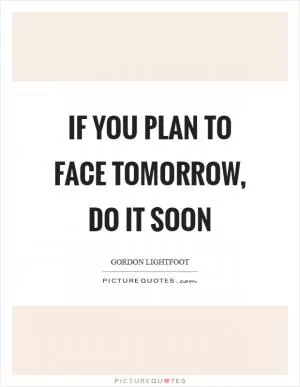If you plan to face tomorrow, do it soon Picture Quote #1