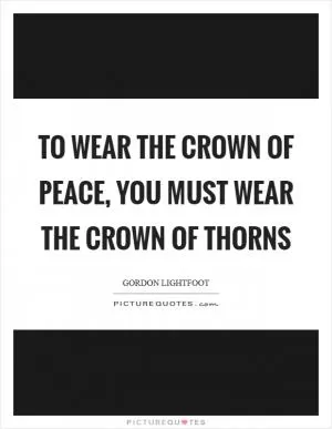 To wear the crown of peace, you must wear the crown of thorns Picture Quote #1