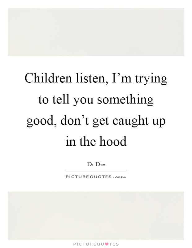 Children listen, I'm trying to tell you something good, don't get caught up in the hood Picture Quote #1
