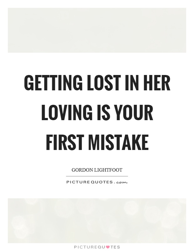 Getting lost in her loving is your first mistake Picture Quote #1