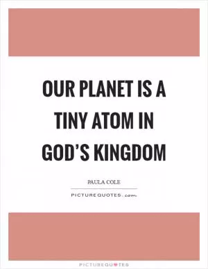 Our planet is a tiny atom in god’s kingdom Picture Quote #1