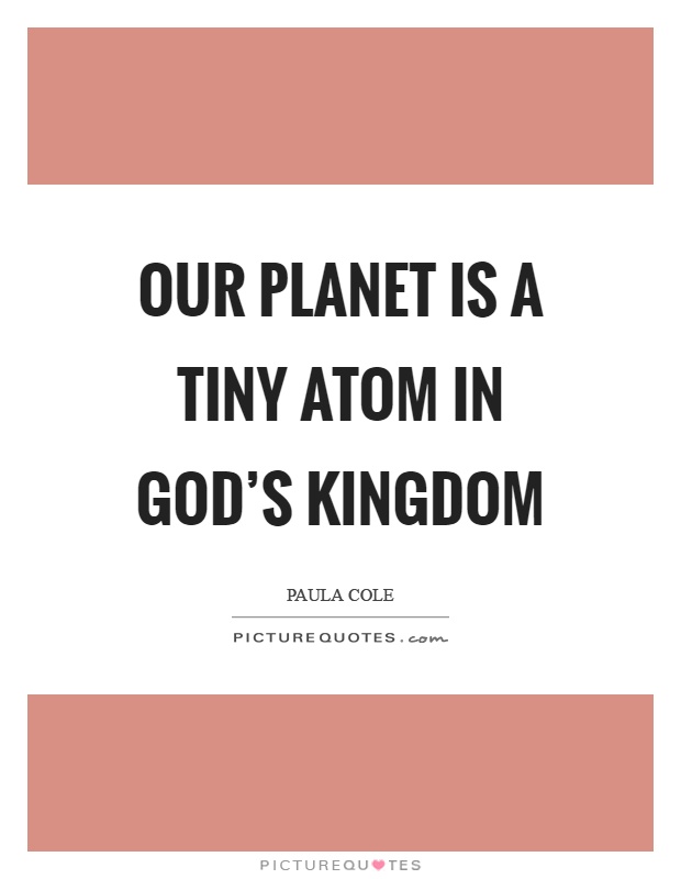 Our planet is a tiny atom in god's kingdom Picture Quote #1