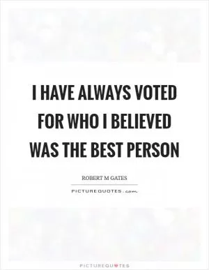 I have always voted for who I believed was the best person Picture Quote #1