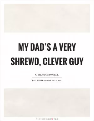 My dad’s a very shrewd, clever guy Picture Quote #1