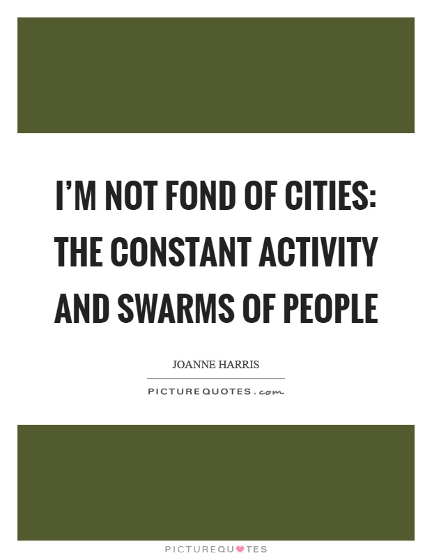 I'm not fond of cities: the constant activity and swarms of people Picture Quote #1