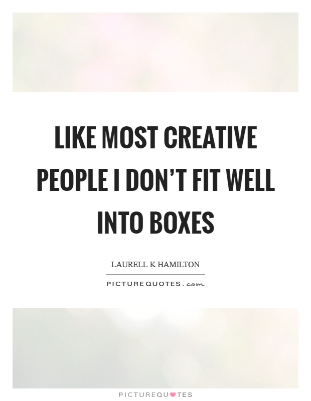 Like most creative people I don't fit well into boxes Picture Quote #1
