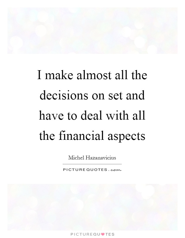 I make almost all the decisions on set and have to deal with all the financial aspects Picture Quote #1