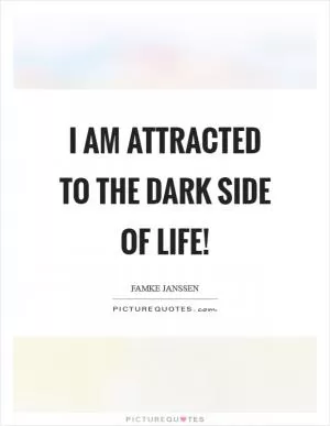 I am attracted to the dark side of life! Picture Quote #1