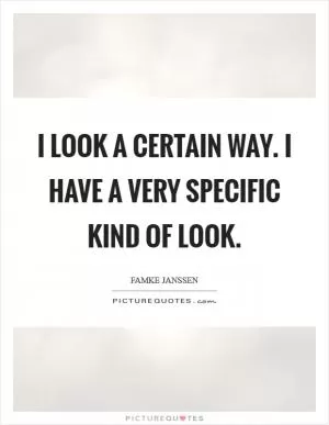I look a certain way. I have a very specific kind of look Picture Quote #1
