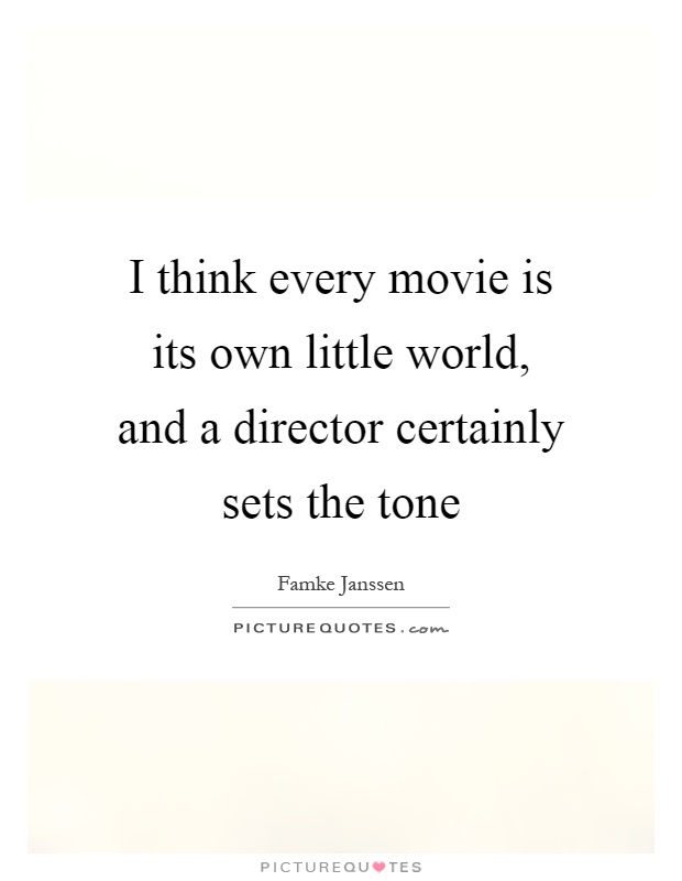 I think every movie is its own little world, and a director certainly sets the tone Picture Quote #1
