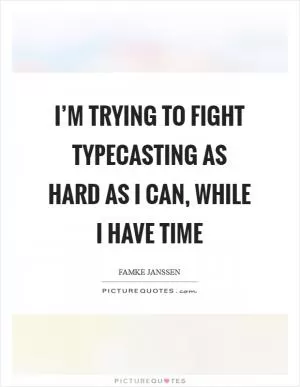 I’m trying to fight typecasting as hard as I can, while I have time Picture Quote #1