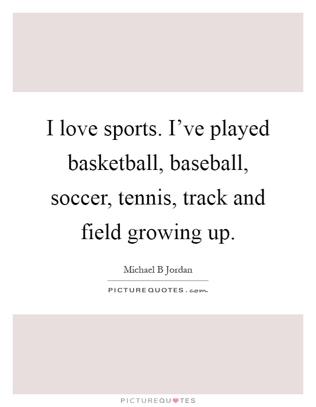 I love sports. I've played basketball, baseball, soccer, tennis, track and field growing up Picture Quote #1