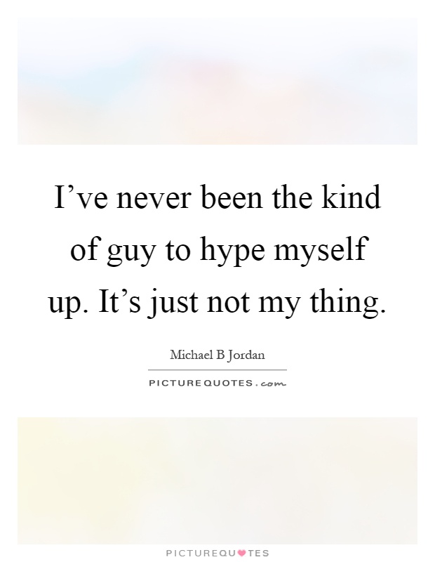 I've never been the kind of guy to hype myself up. It's just not my thing Picture Quote #1
