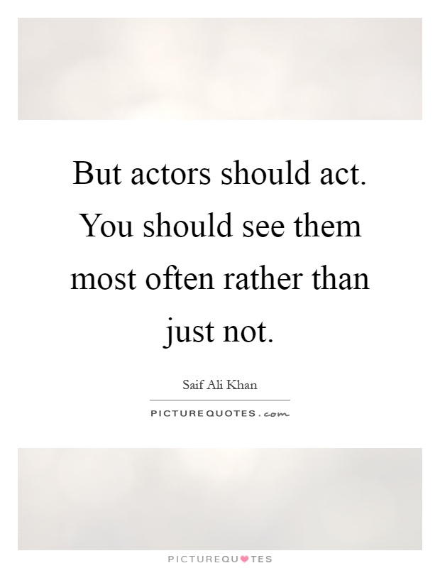 But actors should act. You should see them most often rather than just not Picture Quote #1