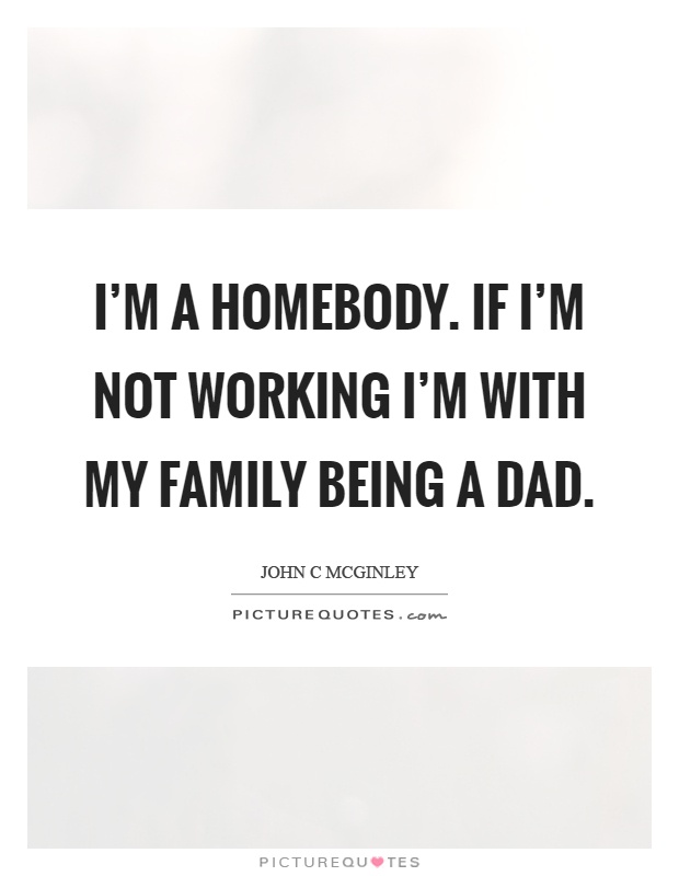I'm a homebody. If I'm not working I'm with my family being a dad Picture Quote #1