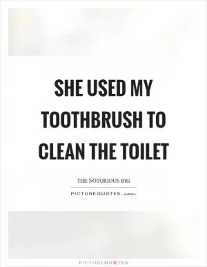 She used my toothbrush to clean the toilet Picture Quote #1