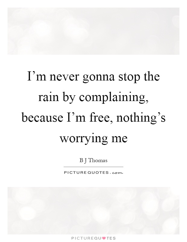 I'm never gonna stop the rain by complaining, because I'm free, nothing's worrying me Picture Quote #1