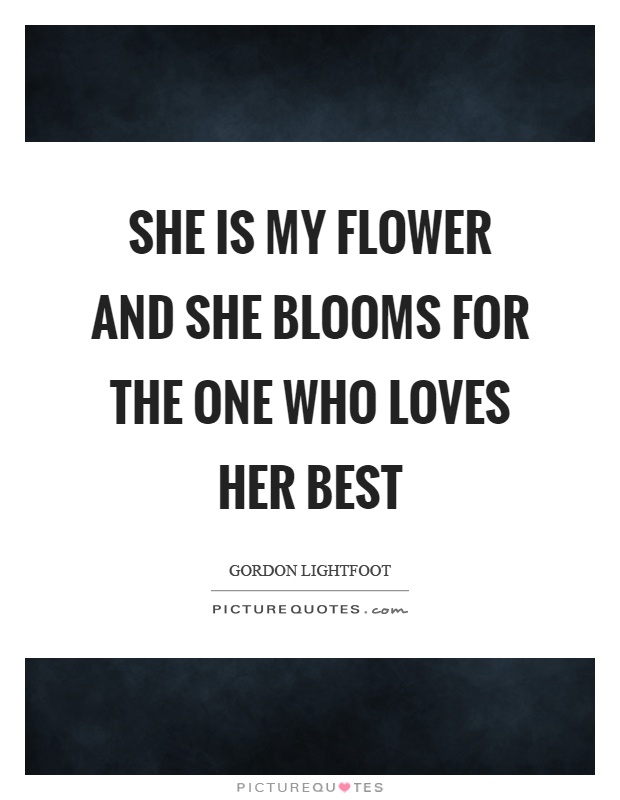 She is my flower and she blooms for the one who loves her best Picture Quote #1