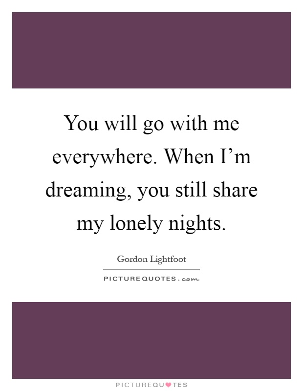 You will go with me everywhere. When I'm dreaming, you still share my lonely nights Picture Quote #1