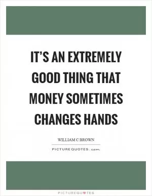 It’s an extremely good thing that money sometimes changes hands Picture Quote #1