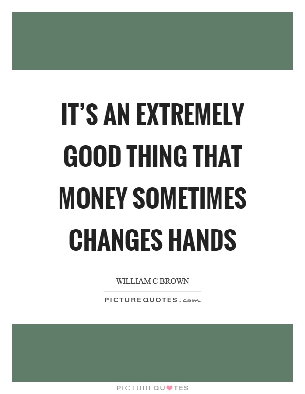 It's an extremely good thing that money sometimes changes hands Picture Quote #1