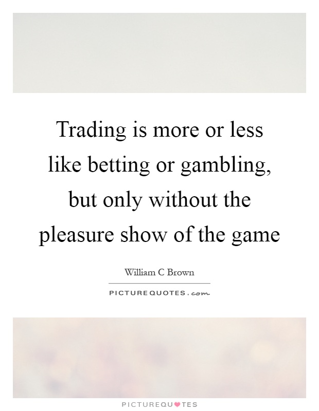 Trading is more or less like betting or gambling, but only without the pleasure show of the game Picture Quote #1