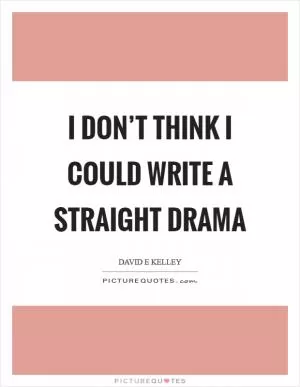I don’t think I could write a straight drama Picture Quote #1