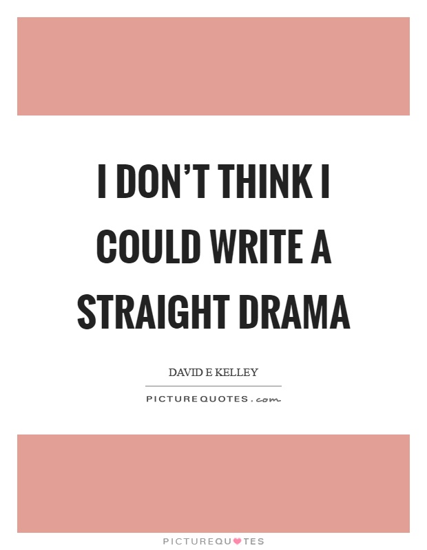 I don't think I could write a straight drama Picture Quote #1