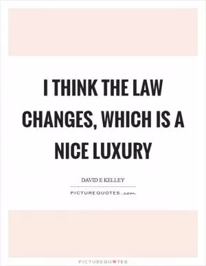 I think the law changes, which is a nice luxury Picture Quote #1