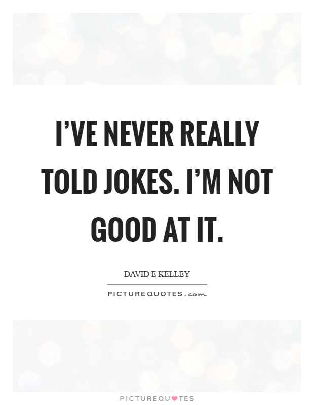 I've never really told jokes. I'm not good at it Picture Quote #1