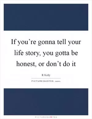 If you’re gonna tell your life story, you gotta be honest, or don’t do it Picture Quote #1