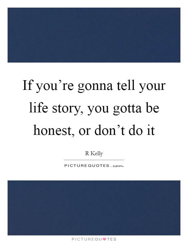 If you're gonna tell your life story, you gotta be honest, or don't do it Picture Quote #1