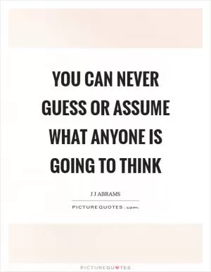 You can never guess or assume what anyone is going to think Picture Quote #1