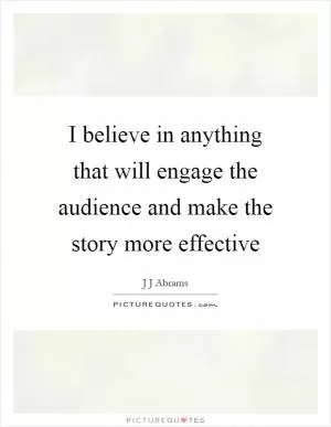 I believe in anything that will engage the audience and make the story more effective Picture Quote #1